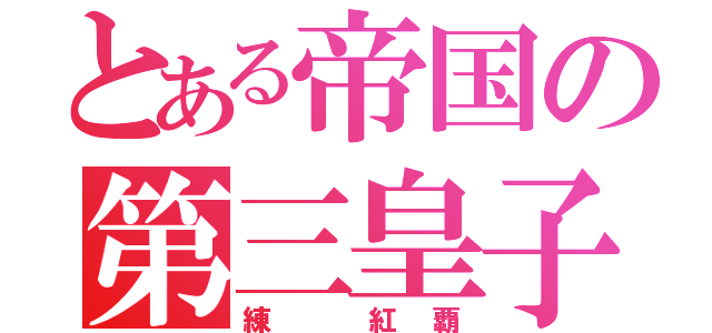 とある帝国の第三皇子（練 紅覇）