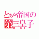 とある帝国の第三皇子（練 紅覇）