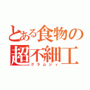 とある食物の超不細工（クラムジィ）