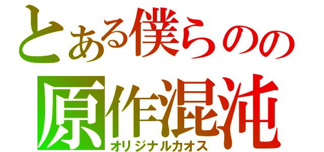 とある僕らのの原作混沌（オリジナルカオス）