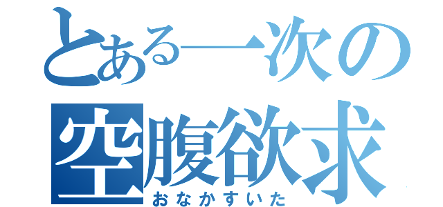 とある一次の空腹欲求（おなかすいた）