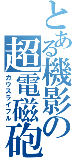 とある機影の超電磁砲（ガウスライフル）