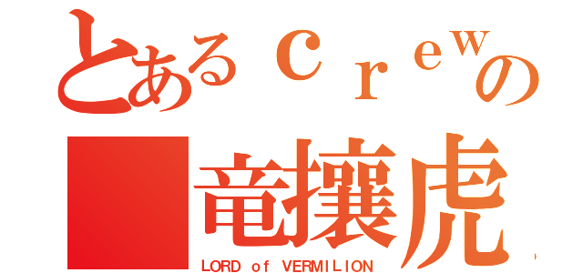 とあるｃｒｅｗの 竜攘虎搏（ＬＯＲＤ ｏｆ ＶＥＲＭＩＬＩＯＮ）