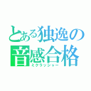 とある独逸の音感合格（ミクラッシャー）