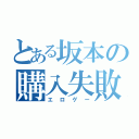 とある坂本の購入失敗（エロゲー）