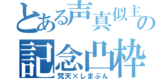 とある声真似主の記念凸枠（梵天×しまぶん）