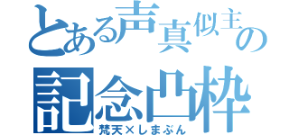 とある声真似主の記念凸枠（梵天×しまぶん）