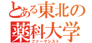 とある東北の薬科大学（ファーマシスト）