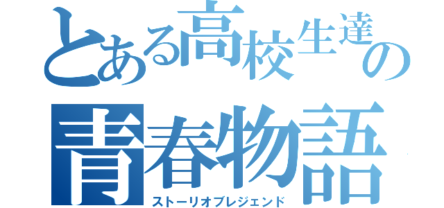 とある高校生達の青春物語（ストーリオブレジェンド）