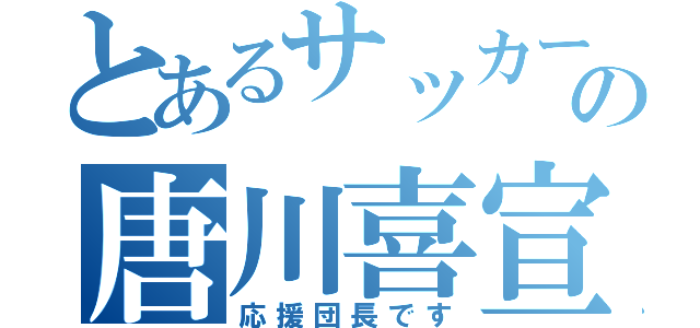 とあるサッカー部の唐川喜宣（応援団長です）