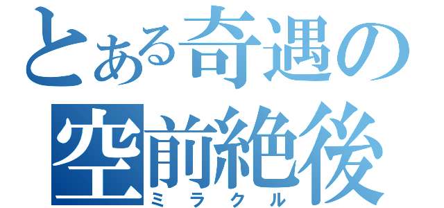 とある奇遇の空前絶後（ミラクル）