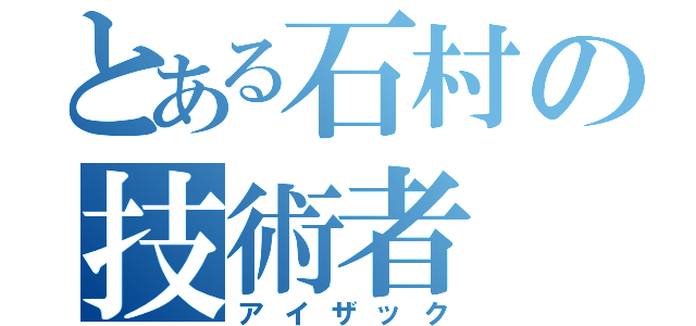 とある石村の技術者（アイザック）