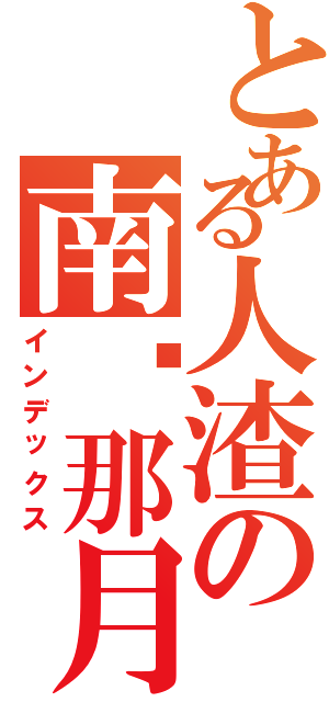 とある人渣の南宫那月（インデックス）