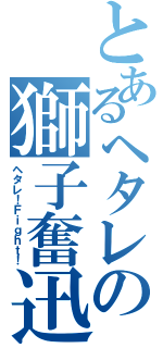 とあるヘタレの獅子奮迅（ヘタレ！Ｆｉｇｈｔ！）