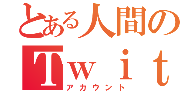 とある人間のＴｗｉｔｔｅｒ（アカウント）