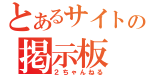 とあるサイトの掲示板（２ちゃんねる）