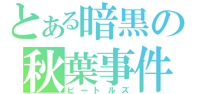 とある暗黒の秋葉事件（ビートルズ）