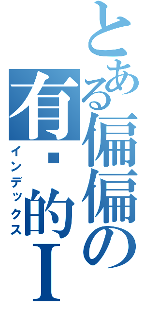 とある偏偏の有爱的ＩＤ（インデックス）