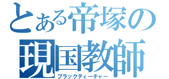 とある帝塚の現国教師（ブラックティーチャー）