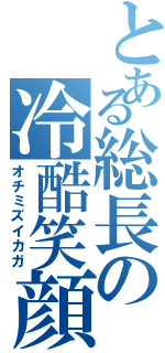 とある総長の冷酷笑顔（オチミズイカガ）