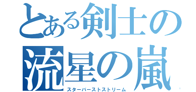 とある剣士の流星の嵐（スターバーストストリーム）