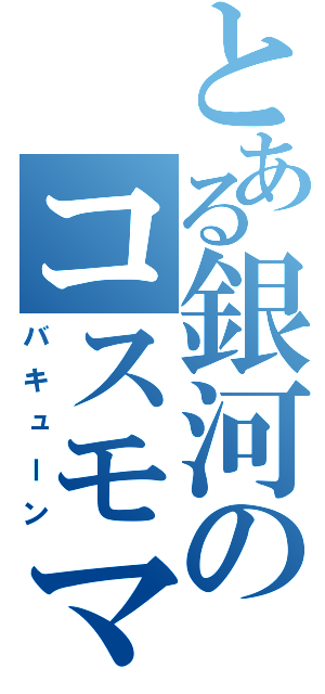 とある銀河のコスモマトリクス砲（バキューン）