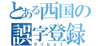 とある西国の誤字登録（クソｂｏｔ）