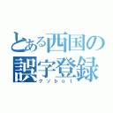 とある西国の誤字登録（クソｂｏｔ）