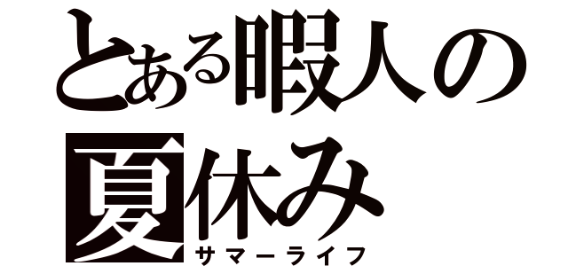 とある暇人の夏休み（サマーライフ）