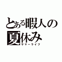 とある暇人の夏休み（サマーライフ）