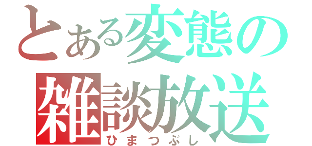 とある変態の雑談放送（ひまつぶし）