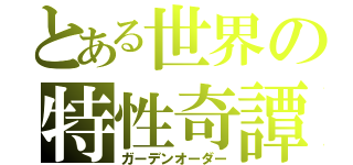 とある世界の特性奇譚（ガーデンオーダー）