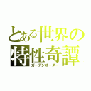 とある世界の特性奇譚（ガーデンオーダー）