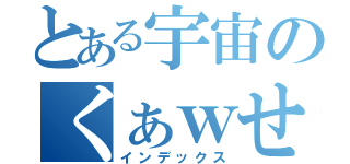 とある宇宙のくぁｗせｄｒｆｔｇｙふじこ（インデックス）