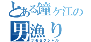 とある鐘ヶ江の男漁り（ホモセクシャル）