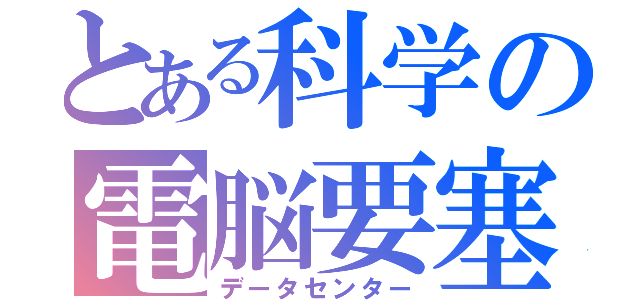 とある科学の電脳要塞（データセンター）