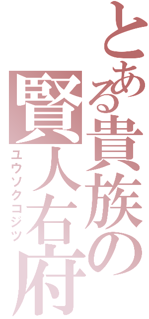 とある貴族の賢人右府（ユウソクコジツ）