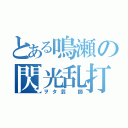 とある鳴瀬の閃光乱打（ヲタ芸 師）