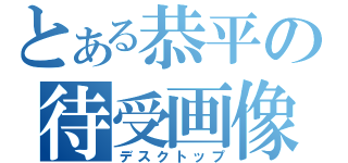 とある恭平の待受画像（デスクトップ）