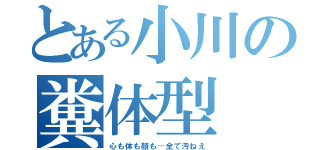 とある小川の糞体型（心も体も顔も…全て汚ねえ）