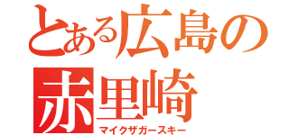 とある広島の赤里崎（マイクザガースキー）