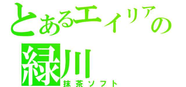 とあるエイリアの緑川（抹茶ソフト）