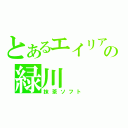 とあるエイリアの緑川（抹茶ソフト）