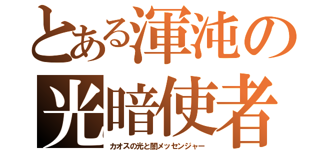 とある渾沌の光暗使者（カオスの光と闇メッセンジャー）