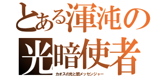 とある渾沌の光暗使者（カオスの光と闇メッセンジャー）