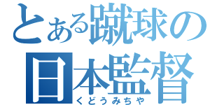 とある蹴球の日本監督（くどうみちや）