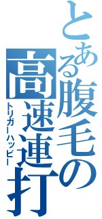 とある腹毛の高速連打（トリガーハッピー）