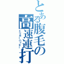 とある腹毛の高速連打（トリガーハッピー）