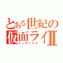 とある世紀の仮面ライダーⅡ（インデックス）