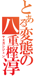 とある変態の八重樫淳（ヤエガシジュン）